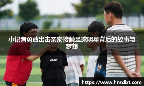小记者勇敢出击亲密接触足球明星背后的故事与梦想